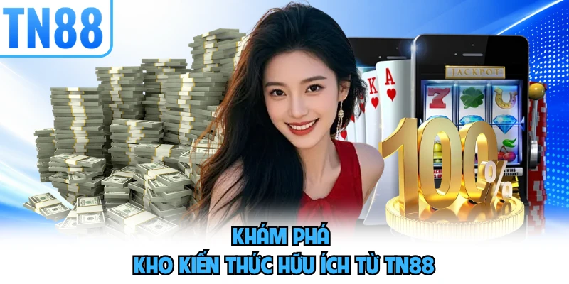 Khám phá kho kiến thức hữu ích từ TN88